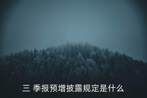 三 季報預(yù)增披露規(guī)定是什么