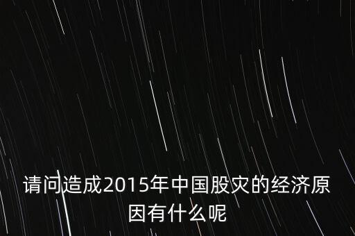 請(qǐng)問(wèn)造成2015年中國(guó)股災(zāi)的經(jīng)濟(jì)原因有什么呢