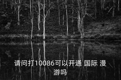 請(qǐng)問打10086可以開通 國(guó)際 漫游嗎