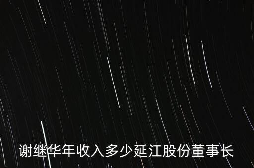 謝繼華年收入多少延江股份董事長(zhǎng)