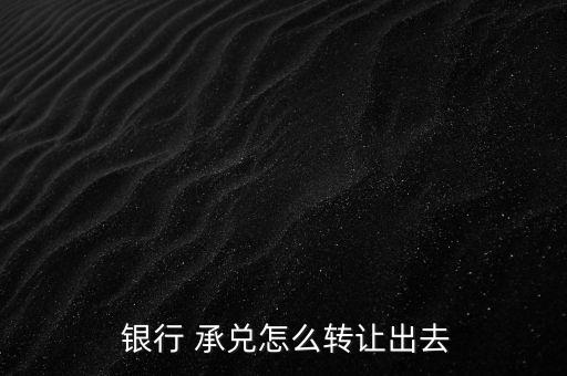  銀行 承兌怎么轉(zhuǎn)讓出去