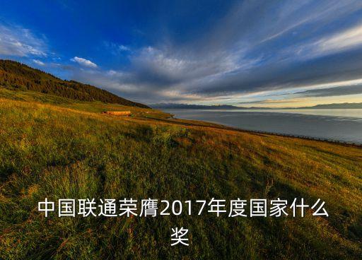  中國聯(lián)通榮膺2017年度國家什么獎