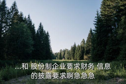 ...和 股份制企業(yè)要求財(cái)務(wù) 信息的披露要求啊急急急