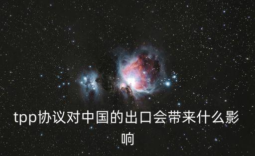 tpp協(xié)議對(duì)中國(guó)的出口會(huì)帶來什么影響