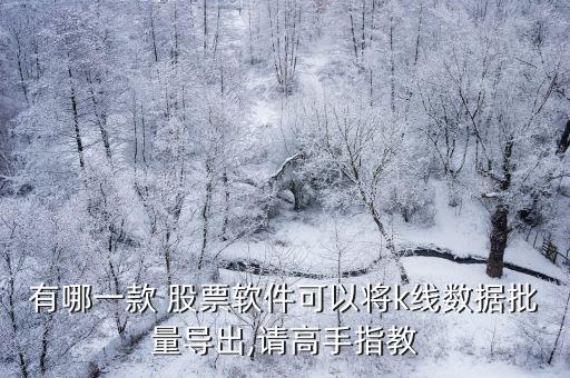 有哪一款 股票軟件可以將k線數(shù)據(jù)批量導(dǎo)出,請高手指教