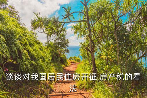 談?wù)剬?duì)我國(guó)居民住房開征 房產(chǎn)稅的看法