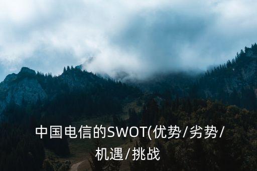  中國(guó)電信的SWOT(優(yōu)勢(shì)/劣勢(shì)/機(jī)遇/挑戰(zhàn)