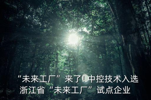 “未來(lái)工廠”來(lái)了! 中控技術(shù)入選 浙江省“未來(lái)工廠”試點(diǎn)企業(yè)