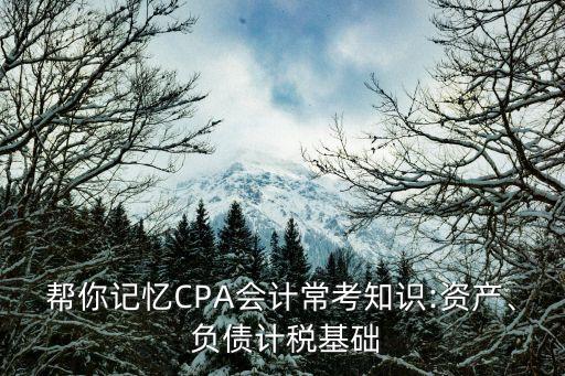 幫你記憶CPA會計?？贾R:資產(chǎn)、 負(fù)債計稅基礎(chǔ)