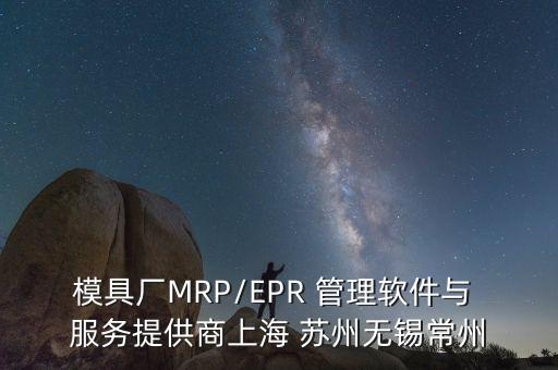 模具廠MRP/EPR 管理軟件與 服務(wù)提供商上海 蘇州無錫常州