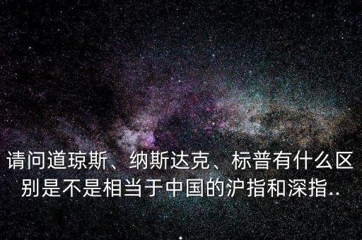 請問道瓊斯、納斯達克、標普有什么區(qū)別是不是相當于中國的滬指和深指...