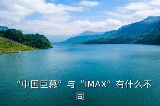 “中國(guó)巨幕”與“IMAX”有什么不同