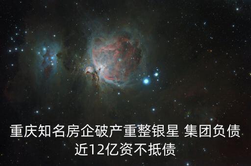 重慶知名房企破產(chǎn)重整銀星 集團負債近12億資不抵債