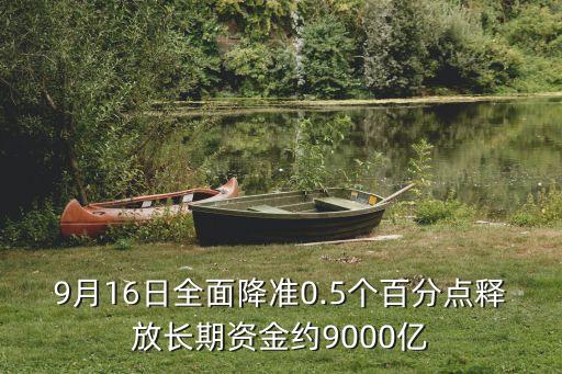 9月16日全面降準(zhǔn)0.5個百分點釋放長期資金約9000億