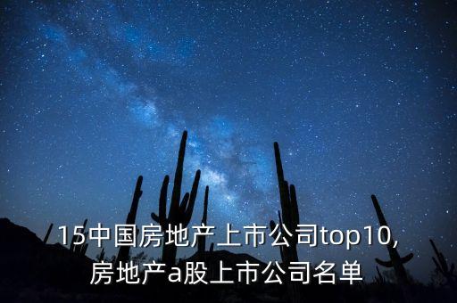 2015中國(guó)房地產(chǎn)上市公司top10,房地產(chǎn)a股上市公司名單