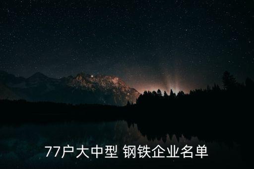 77戶(hù)大中型 鋼鐵企業(yè)名單