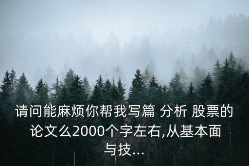 請問能麻煩你幫我寫篇 分析 股票的 論文么2000個(gè)字左右,從基本面與技...