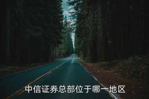  中信證券總部位于哪一地區(qū)