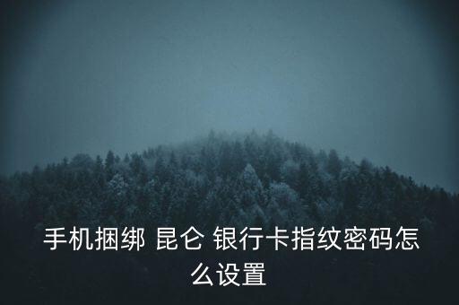  手機捆綁 昆侖 銀行卡指紋密碼怎么設置