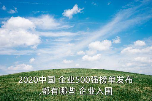 2020中國 企業(yè)500強(qiáng)榜單發(fā)布,都有哪些 企業(yè)入圍