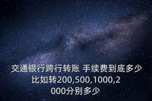  交通銀行跨行轉賬 手續(xù)費到底多少比如轉200,500,1000,2000分別多少