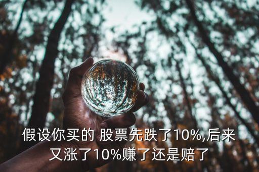 假設(shè)你買的 股票先跌了10%,后來又漲了10%賺了還是賠了