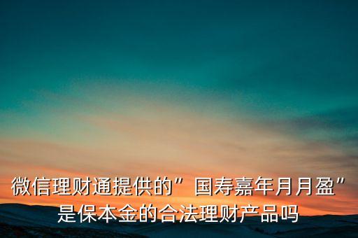 微信理財通提供的”國壽嘉年月月盈”是保本金的合法理財產(chǎn)品嗎