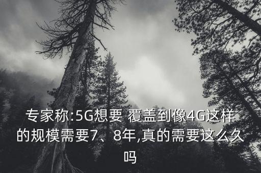 專(zhuān)家稱(chēng):5G想要 覆蓋到像4G這樣的規(guī)模需要7、8年,真的需要這么久嗎