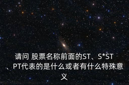 請(qǐng)問(wèn) 股票名稱前面的ST、S*ST、PT代表的是什么或者有什么特殊意義