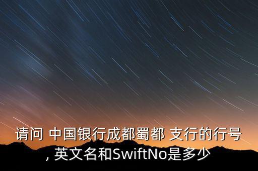 請(qǐng)問 中國銀行成都蜀都 支行的行號(hào), 英文名和SwiftNo是多少