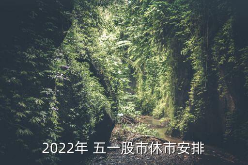 2022年 五一股市休市安排