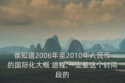 誰(shuí)知道2006年至2010年人民幣的國(guó)際化大概 進(jìn)程,一定要這個(gè)時(shí)間段的