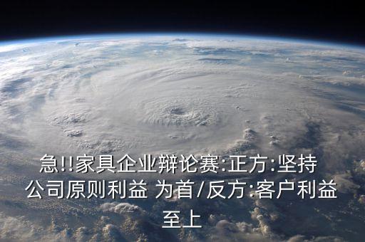 急!!家具企業(yè)辯論賽:正方:堅持 公司原則利益 為首/反方:客戶利益至上