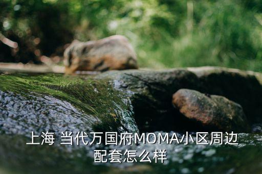  上海 當代萬國府MOMA小區(qū)周邊配套怎么樣