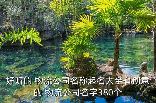 好聽的 物流公司名稱起名大全有創(chuàng)意的 物流公司名字380個(gè)