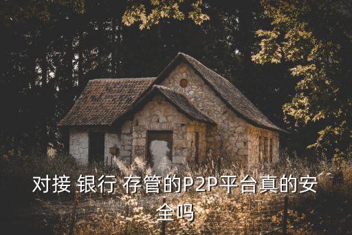 對(duì)接 銀行 存管的P2P平臺(tái)真的安全嗎